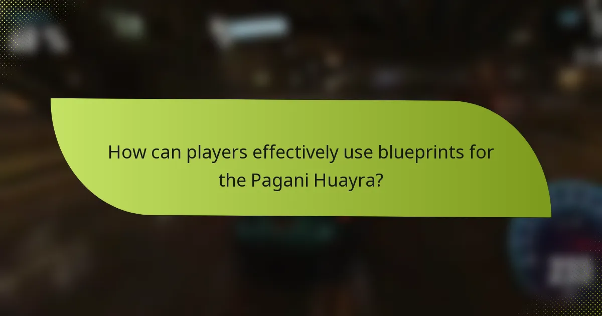 How can players effectively use blueprints for the Pagani Huayra?
