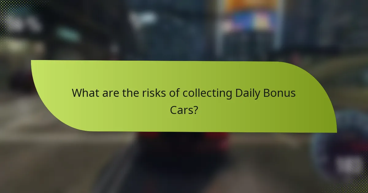 What are the risks of collecting Daily Bonus Cars?